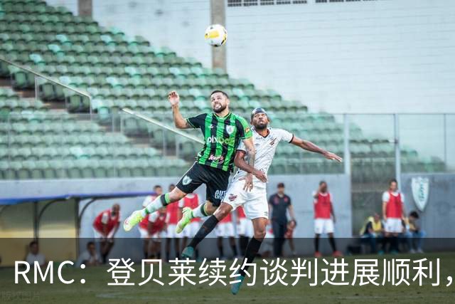 RMC：登贝莱续约谈判进展顺利，将在世界杯之后敲定